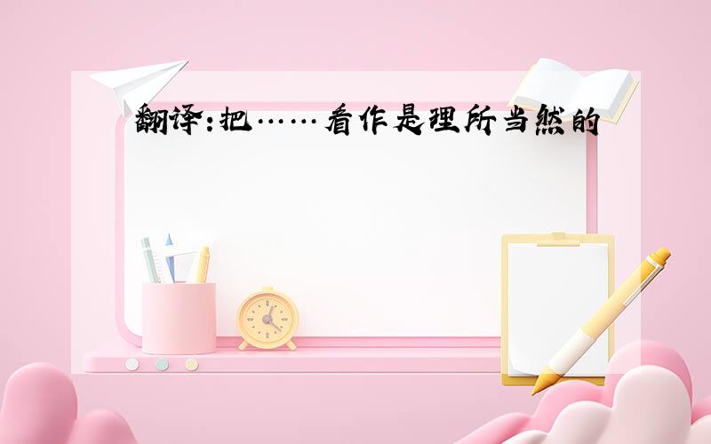 翻译:把……看作是理所当然的