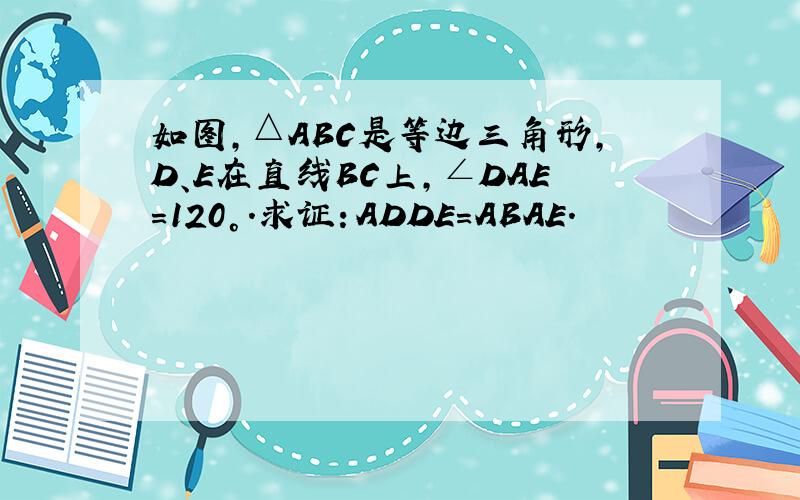 如图，△ABC是等边三角形，D、E在直线BC上，∠DAE=120°．求证：ADDE＝ABAE．