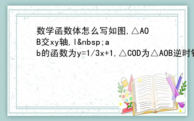 数学函数体怎么写如图,△AOB交xy轴,l ab的函数为y=1/3x+1,△COD为△AOB逆时针旋转90°形