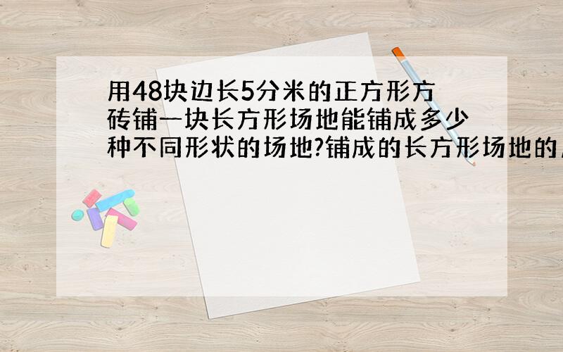 用48块边长5分米的正方形方砖铺一块长方形场地能铺成多少种不同形状的场地?铺成的长方形场地的周长是多少