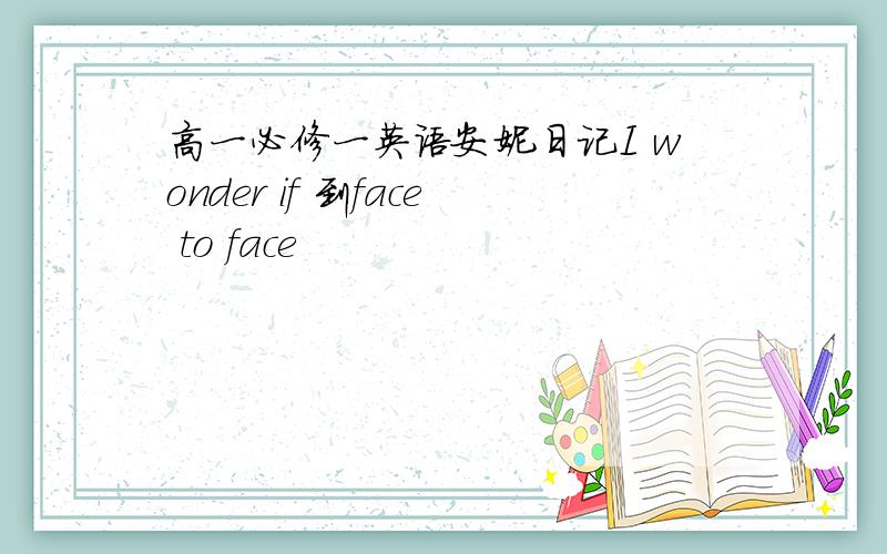 高一必修一英语安妮日记I wonder if 到face to face