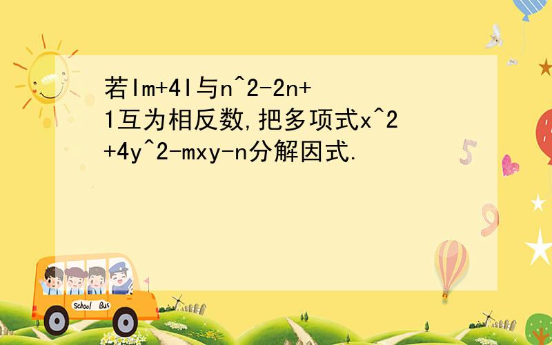 若Im+4I与n^2-2n+1互为相反数,把多项式x^2+4y^2-mxy-n分解因式.