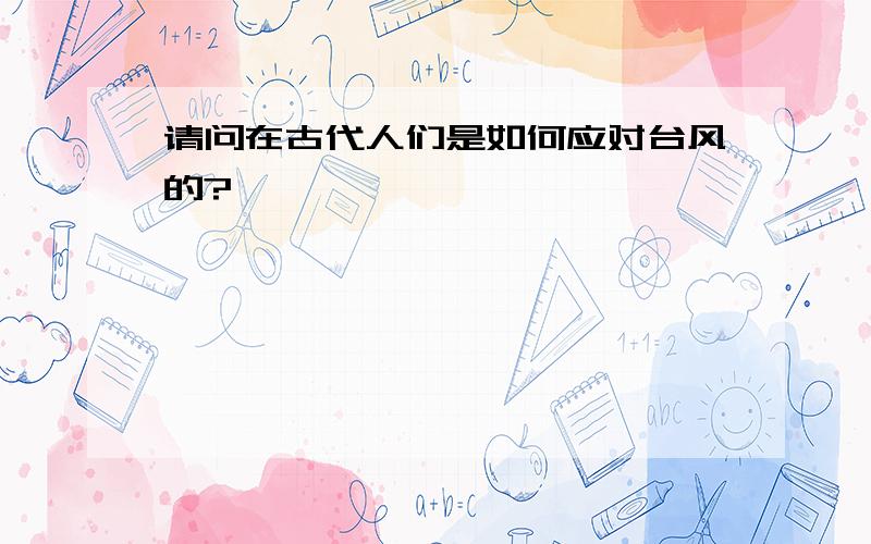 请问在古代人们是如何应对台风的?