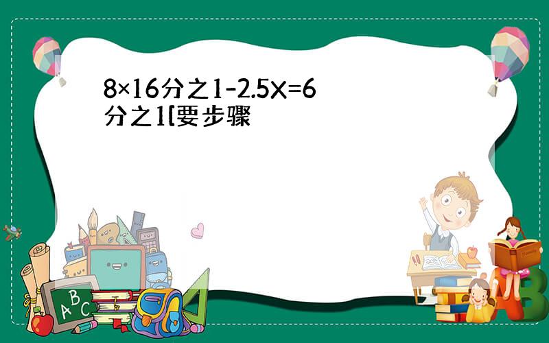 8×16分之1-2.5X=6分之1[要步骤