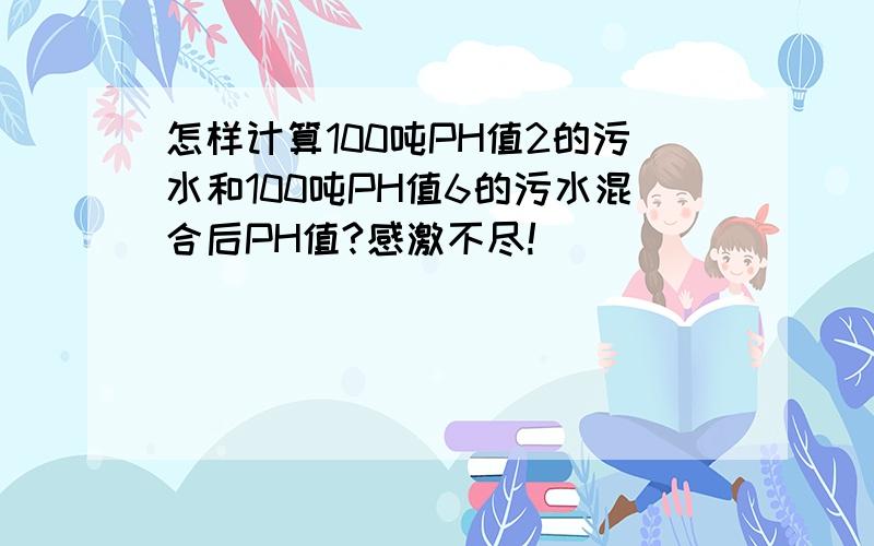 怎样计算100吨PH值2的污水和100吨PH值6的污水混合后PH值?感激不尽!