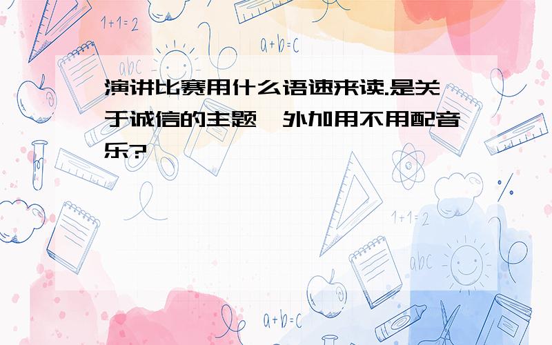 演讲比赛用什么语速来读.是关于诚信的主题,外加用不用配音乐?