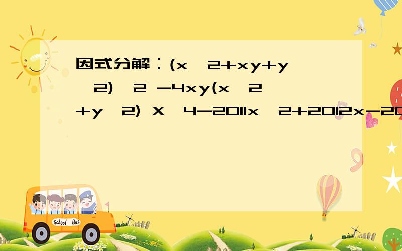 因式分解：(x^2+xy+y^2)^2 -4xy(x^2+y^2) X^4-2011x^2+2012x-2011 7x^