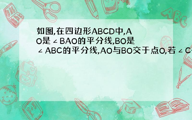 如图,在四边形ABCD中,AO是∠BAO的平分线,BO是∠ABC的平分线,AO与BO交于点O,若∠C+∠D=120°