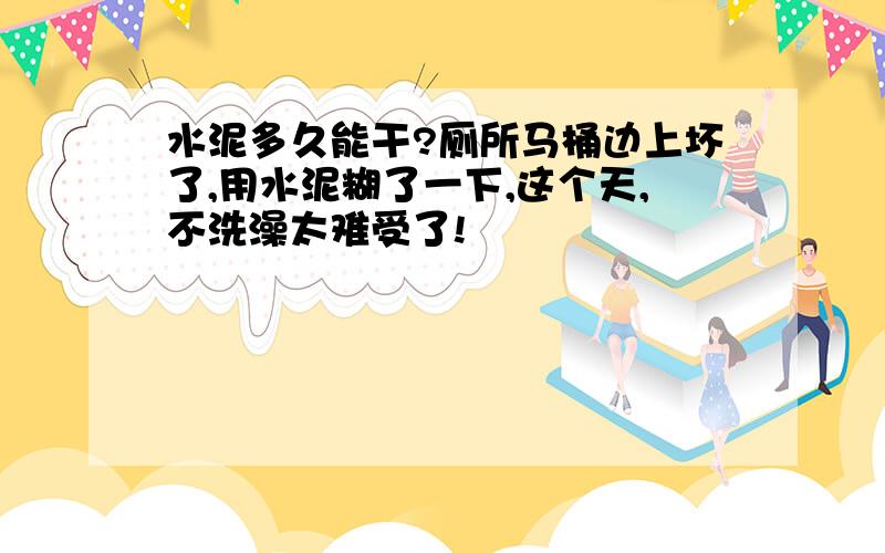 水泥多久能干?厕所马桶边上坏了,用水泥糊了一下,这个天,不洗澡太难受了!