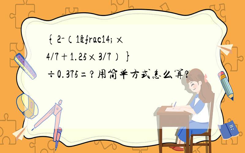 {2-（1¼×4/7+1.25×3／7）}÷0.375=?用简单方式怎么算?