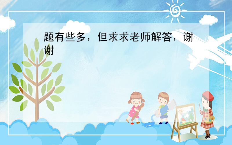 题有些多，但求求老师解答，谢谢