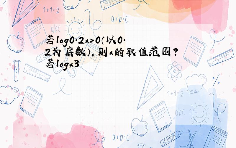 若log0.2x>0（以0.2为底数）,则x的取值范围?若logx3