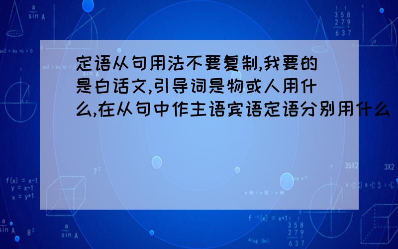 定语从句用法不要复制,我要的是白话文,引导词是物或人用什么,在从句中作主语宾语定语分别用什么