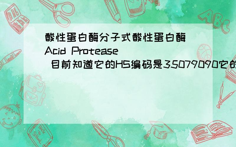 酸性蛋白酶分子式酸性蛋白酶（Acid Protease） 目前知道它的HS编码是35079090它的分子式是什么?CAS