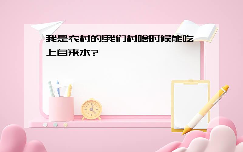 我是农村的!我们村啥时候能吃上自来水?