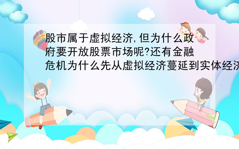 股市属于虚拟经济,但为什么政府要开放股票市场呢?还有金融危机为什么先从虚拟经济蔓延到实体经济,麻烦...