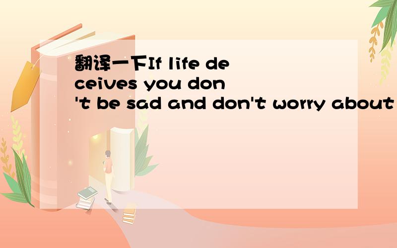 翻译一下If life deceives you don't be sad and don't worry about