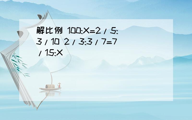 解比例 100:X=2/5:3/10 2/3:3/7=7/15:X