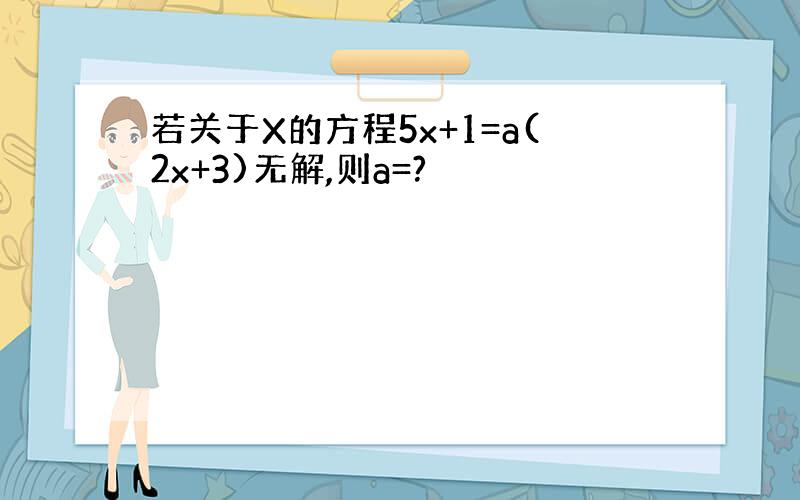 若关于X的方程5x+1=a(2x+3)无解,则a=?