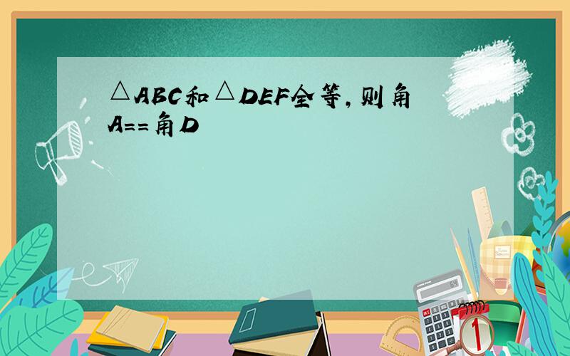 △ABC和△DEF全等,则角A==角D