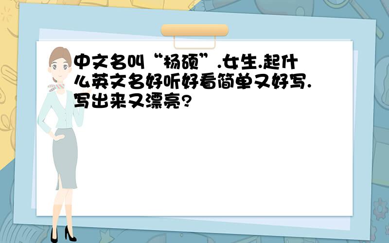 中文名叫“杨硕”.女生.起什么英文名好听好看简单又好写.写出来又漂亮?