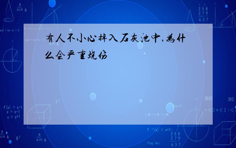 有人不小心掉入石灰池中,为什么会严重烧伤