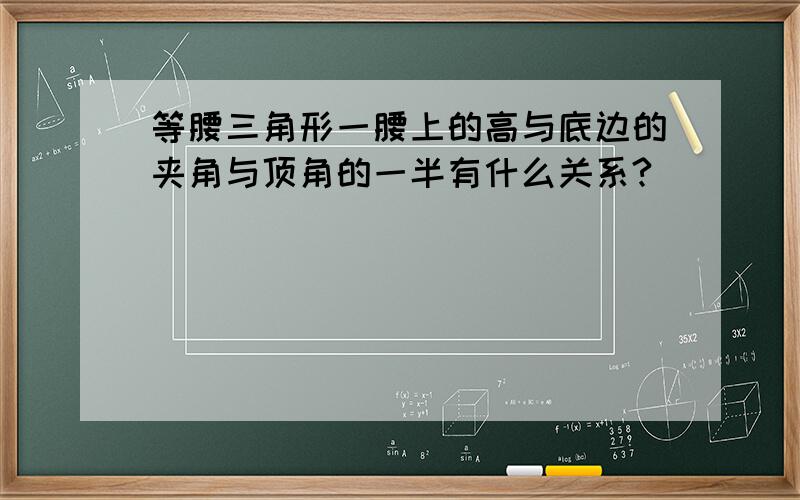 等腰三角形一腰上的高与底边的夹角与顶角的一半有什么关系?