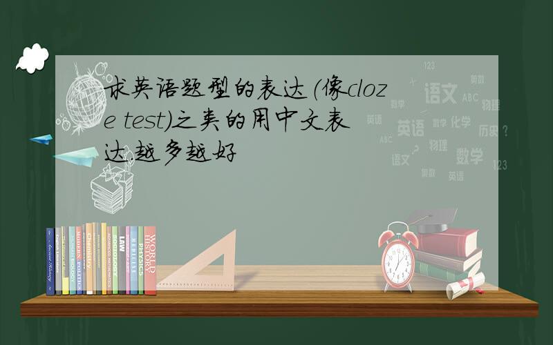 求英语题型的表达（像cloze test)之类的用中文表达.越多越好