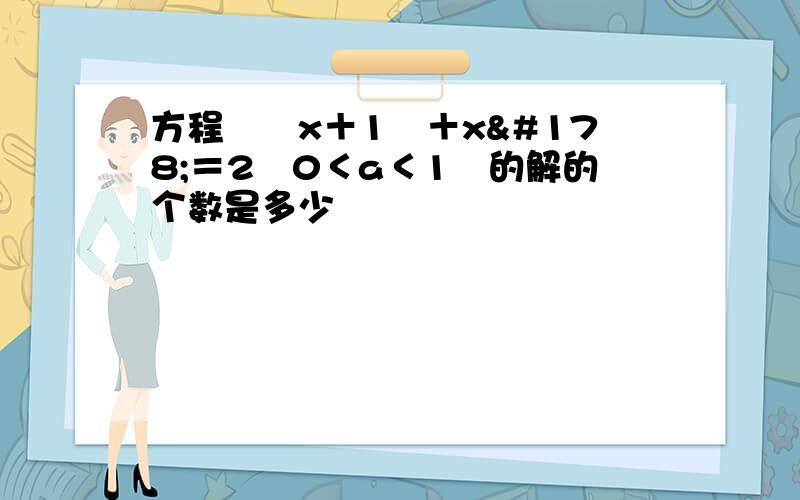 方程㏒﹙x＋1﹚＋x²＝2﹙0＜a＜1﹚的解的个数是多少