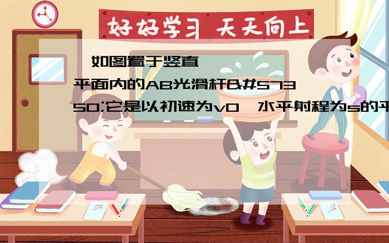 如图置于竖直平面内的AB光滑杆它是以初速为v0水平射程为s的平抛运动轨迹