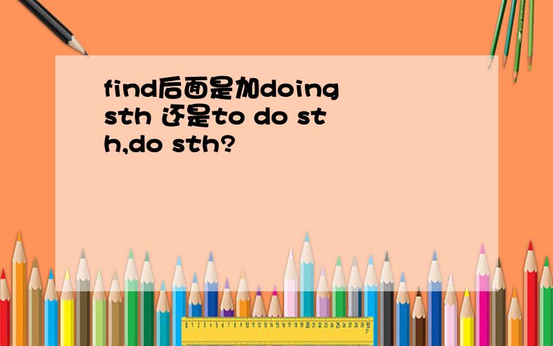 find后面是加doing sth 还是to do sth,do sth?