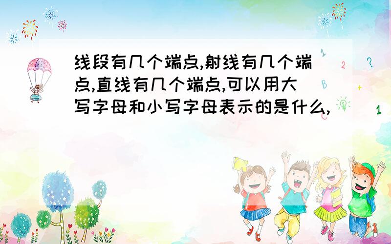 线段有几个端点,射线有几个端点,直线有几个端点,可以用大写字母和小写字母表示的是什么,