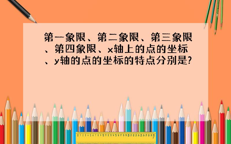 第一象限、第二象限、第三象限、第四象限、x轴上的点的坐标、y轴的点的坐标的特点分别是?