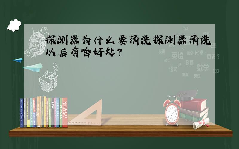 探测器为什么要清洗探测器清洗以后有啥好处?