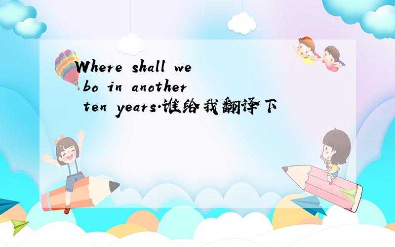 Where shall we bo in another ten years.谁给我翻译下