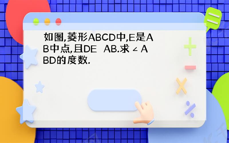 如图,菱形ABCD中,E是AB中点,且DE⊥AB.求∠ABD的度数.