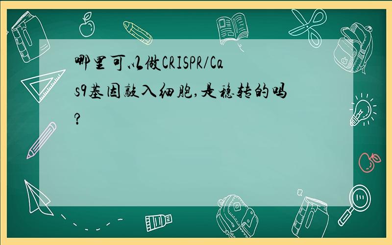 哪里可以做CRISPR/Cas9基因敲入细胞,是稳转的吗?