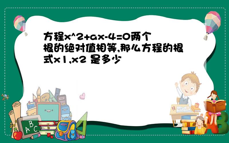 方程x^2+ax-4=0两个根的绝对值相等,那么方程的根式x1,x2 是多少