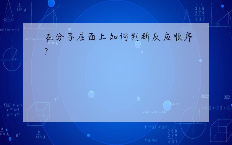 在分子层面上如何判断反应顺序?