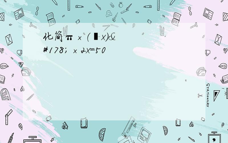 化简π×（½x）²×2x=50