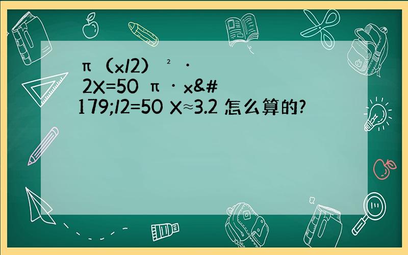 π（x/2）² · 2X=50 π · x³/2=50 X≈3.2 怎么算的?