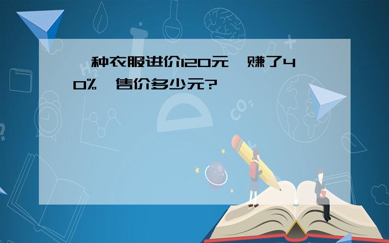 一种衣服进价120元,赚了40%,售价多少元?