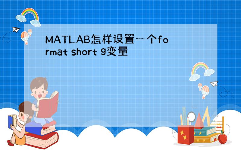 MATLAB怎样设置一个format short g变量