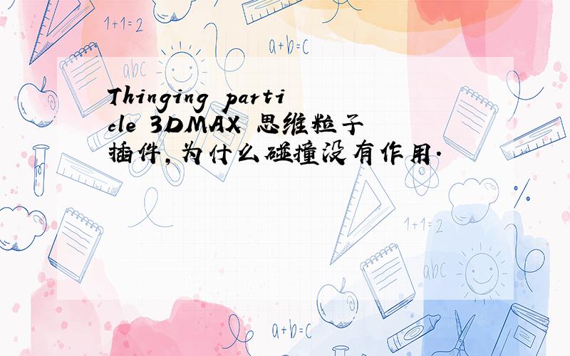 Thinging particle 3DMAX 思维粒子插件,为什么碰撞没有作用.