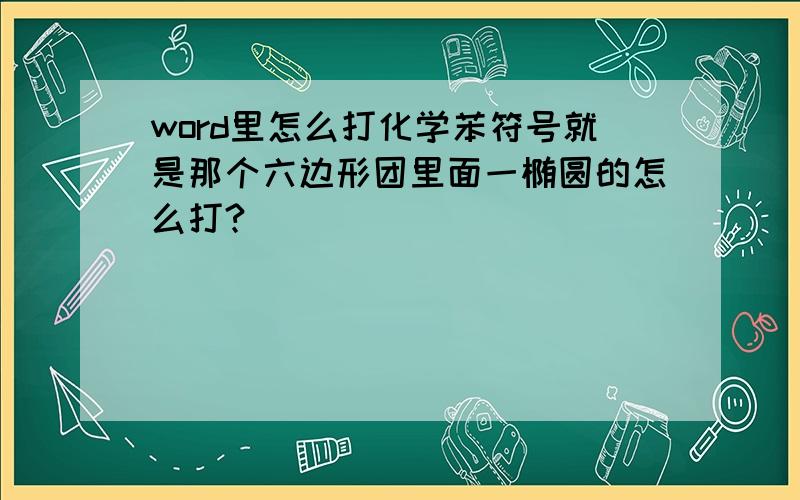 word里怎么打化学苯符号就是那个六边形团里面一椭圆的怎么打?