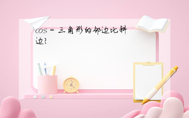 cos = 三角形的邻边比斜边?