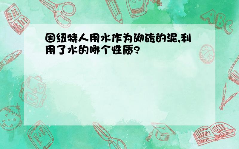 因纽特人用水作为砌砖的泥,利用了水的哪个性质?