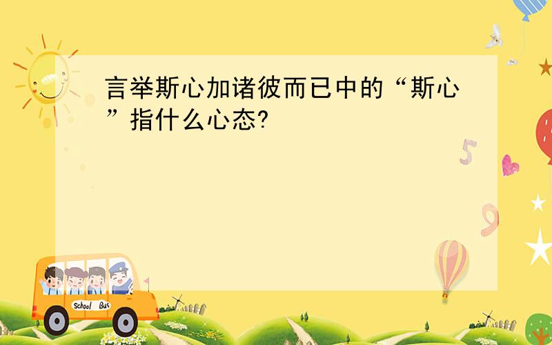 言举斯心加诸彼而已中的“斯心”指什么心态?