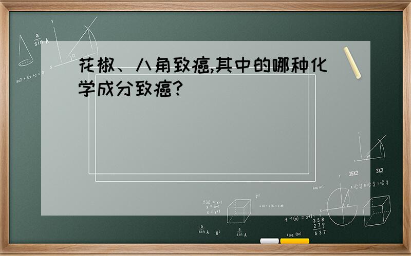 花椒、八角致癌,其中的哪种化学成分致癌?