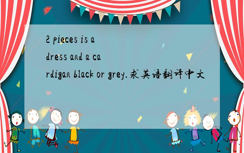 2 pieces is a dress and a cardigan black or grey.求英语翻译中文